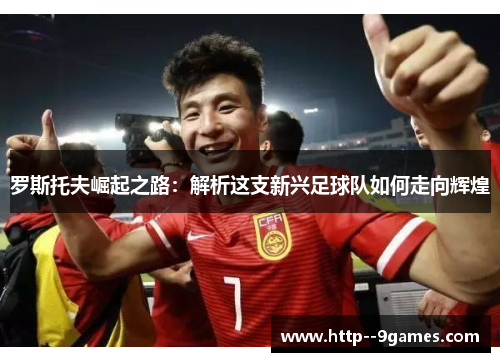 罗斯托夫崛起之路：解析这支新兴足球队如何走向辉煌