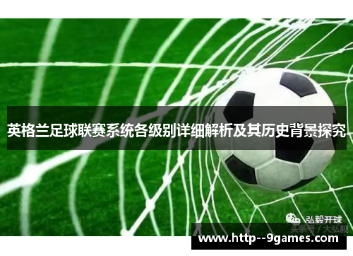 英格兰足球联赛系统各级别详细解析及其历史背景探究