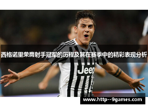 西格诺里荣膺射手冠军的历程及其在赛季中的精彩表现分析 西格诺里荣膺射手冠军的历程及其在赛季中的精彩表现分析