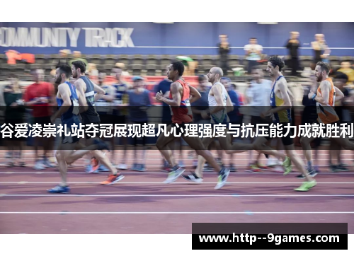 谷爱凌崇礼站夺冠展现超凡心理强度与抗压能力成就胜利