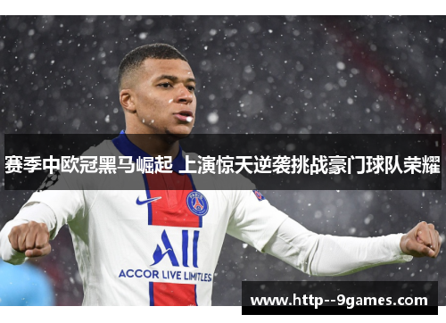 赛季中欧冠黑马崛起 上演惊天逆袭挑战豪门球队荣耀