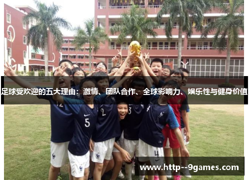 足球受欢迎的五大理由:激情、团队合作、全球影响力、娱乐性与健身价值 足球受欢迎的五大理由:激情、团队合作、全球影响力、娱乐性与健身价值