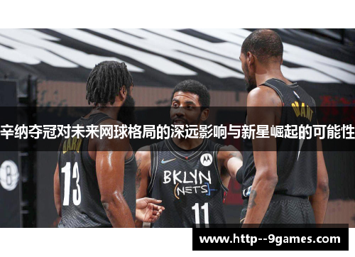 辛纳夺冠对未来网球格局的深远影响与新星崛起的可能性