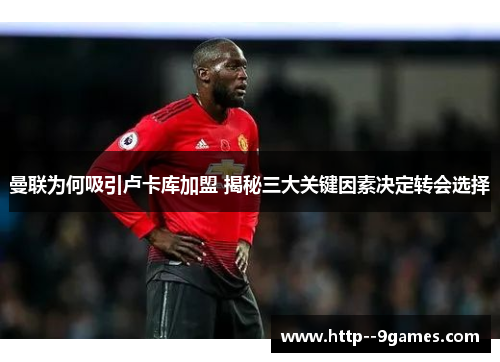 曼联为何吸引卢卡库加盟 揭秘三大关键因素决定转会选择