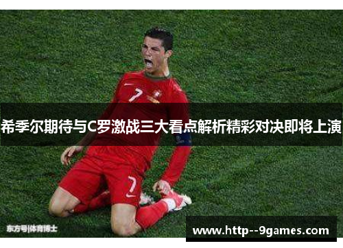 希季尔期待与C罗激战三大看点解析精彩对决即将上演