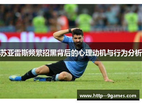 苏亚雷斯频繁招黑背后的心理动机与行为分析
