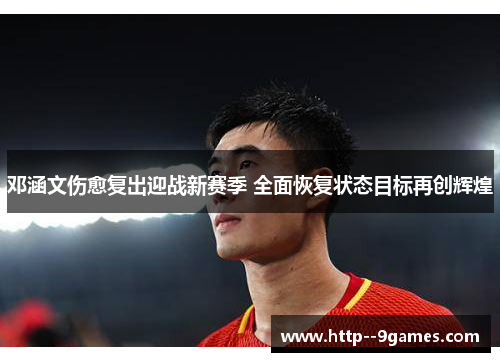 邓涵文伤愈复出迎战新赛季 全面恢复状态目标再创辉煌