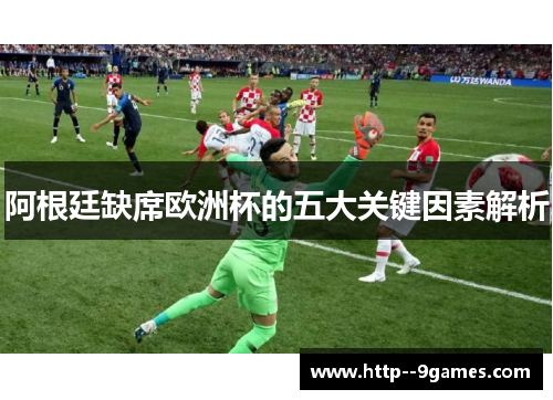 阿根廷缺席欧洲杯的五大关键因素解析 阿根廷缺席欧洲杯的五大关键因素解析