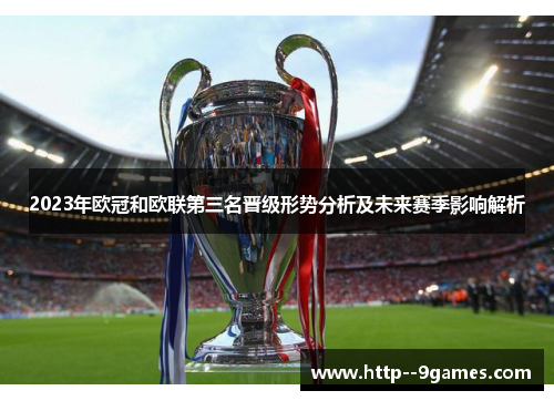 2023年欧冠和欧联第三名晋级形势分析及未来赛季影响解析 2023年欧冠和欧联第三名晋级形势分析及未来赛季影响解析