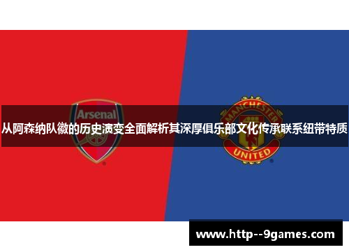 从阿森纳队徽的历史演变全面解析其深厚俱乐部文化传承联系纽带特质 从阿森纳队徽的历史演变全面解析其深厚俱乐部文化传承联系纽带特质