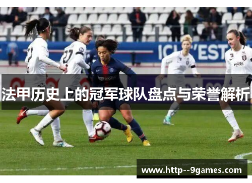 法甲历史上的冠军球队盘点与荣誉解析 法甲历史上的冠军球队盘点与荣誉解析