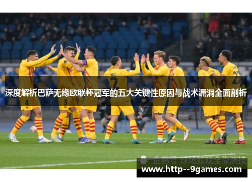 深度解析巴萨无缘欧联杯冠军的五大关键性原因与战术漏洞全面剖析 深度解析巴萨无缘欧联杯冠军的五大关键性原因与战术漏洞全面剖析