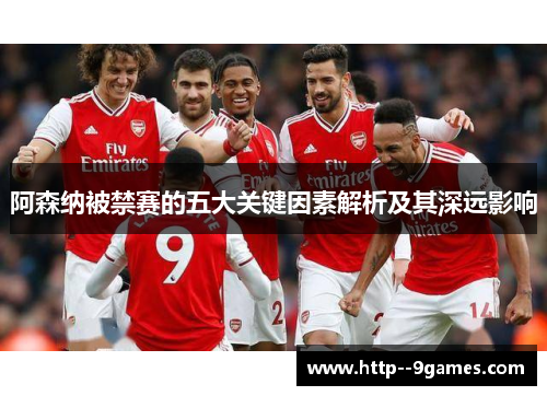 阿森纳被禁赛的五大关键因素解析及其深远影响