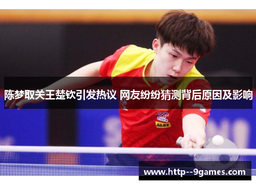 陈梦取关王楚钦引发热议 网友纷纷猜测背后原因及影响 陈梦取关王楚钦引发热议 网友纷纷猜测背后原因及影响