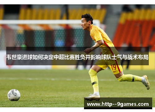 韦世豪进球如何决定中超比赛胜负并影响球队士气与战术布局