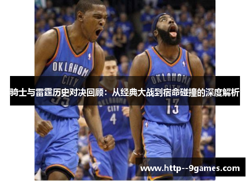 骑士与雷霆历史对决回顾:从经典大战到宿命碰撞的深度解析 骑士与雷霆历史对决回顾:从经典大战到宿命碰撞的深度解析