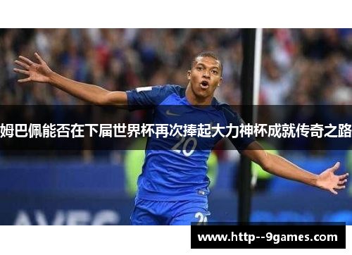 姆巴佩能否在下届世界杯再次捧起大力神杯成就传奇之路