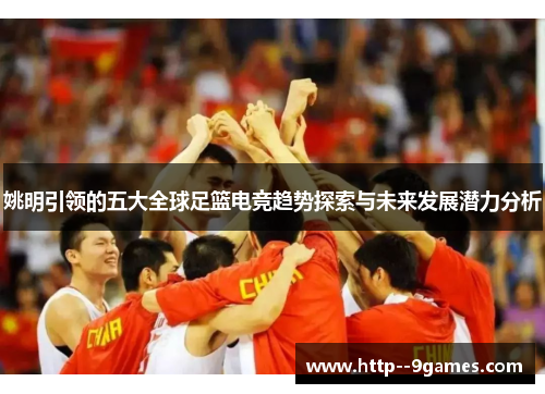 姚明引领的五大全球足篮电竞趋势探索与未来发展潜力分析