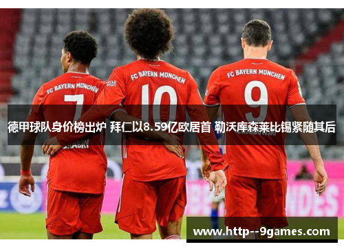德甲球队身价榜出炉 拜仁以8.59亿欧居首 勒沃库森莱比锡紧随其后