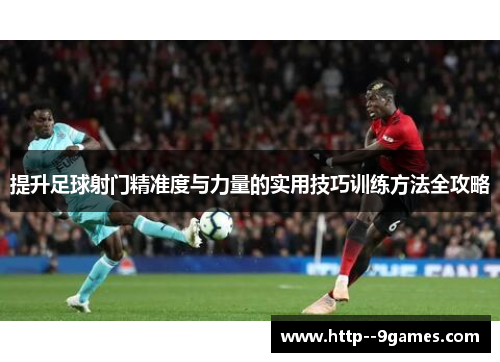 提升足球射门精准度与力量的实用技巧训练方法全攻略