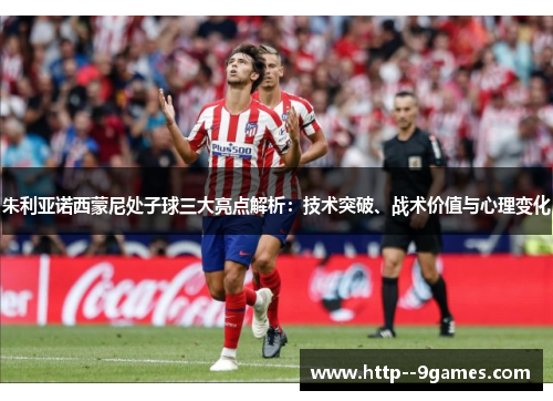 朱利亚诺西蒙尼处子球三大亮点解析:技术突破、战术价值与心理变化 朱利亚诺西蒙尼处子球三大亮点解析:技术突破、战术价值与心理变化