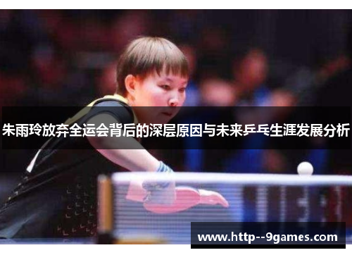 朱雨玲放弃全运会背后的深层原因与未来乒乓生涯发展分析