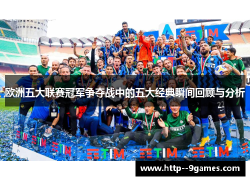 欧洲五大联赛冠军争夺战中的五大经典瞬间回顾与分析