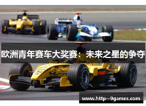 欧洲青年赛车大奖赛:未来之星的争夺 欧洲青年赛车大奖赛:未来之星的争夺