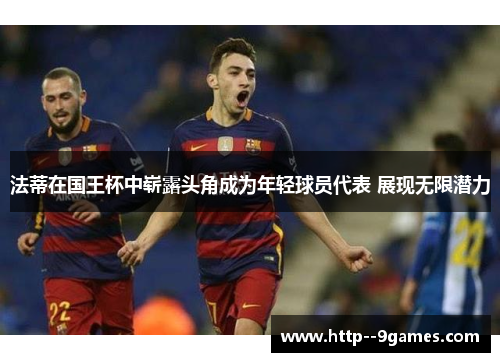 法蒂在国王杯中崭露头角成为年轻球员代表 展现无限潜力