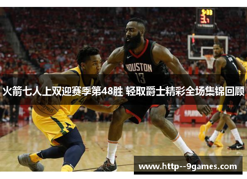 火箭七人上双迎赛季第48胜 轻取爵士精彩全场集锦回顾