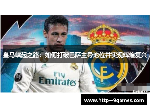 皇马崛起之路：如何打破巴萨主导地位并实现辉煌复兴