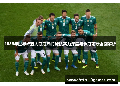 2026年世界杯五大夺冠热门球队实力深度与争冠前景全面解析 2026年世界杯五大夺冠热门球队实力深度与争冠前景全面解析