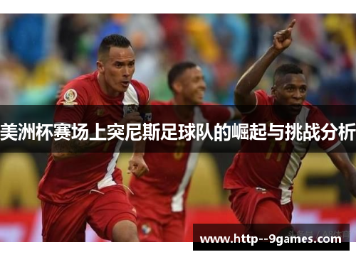 美洲杯赛场上突尼斯足球队的崛起与挑战分析 美洲杯赛场上突尼斯足球队的崛起与挑战分析