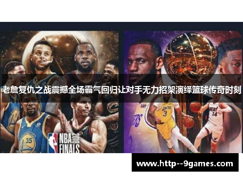 老詹复仇之战震撼全场霸气回归让对手无力招架演绎篮球传奇时刻
