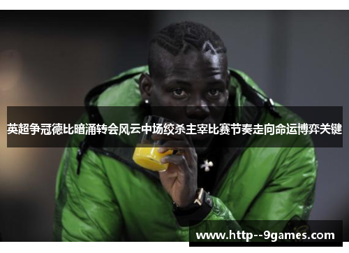 英超争冠德比暗涌转会风云中场绞杀主宰比赛节奏走向命运博弈关键