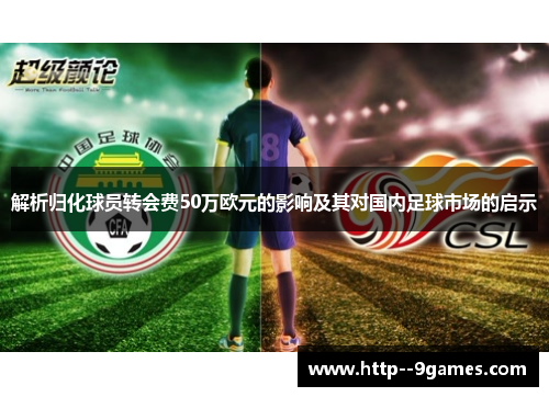 解析归化球员转会费50万欧元的影响及其对国内足球市场的启示