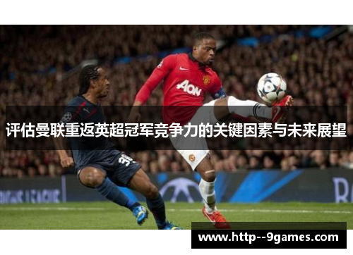 评估曼联重返英超冠军竞争力的关键因素与未来展望 评估曼联重返英超冠军竞争力的关键因素与未来展望