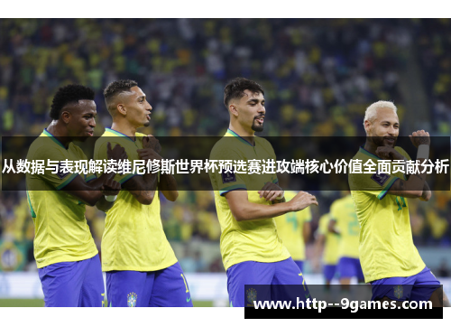 从数据与表现解读维尼修斯世界杯预选赛进攻端核心价值全面贡献分析