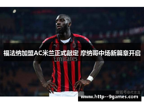 福法纳加盟AC米兰正式敲定 摩纳哥中场新篇章开启 福法纳加盟AC米兰正式敲定 摩纳哥中场新篇章开启