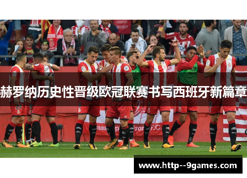 赫罗纳历史性晋级欧冠联赛书写西班牙新篇章