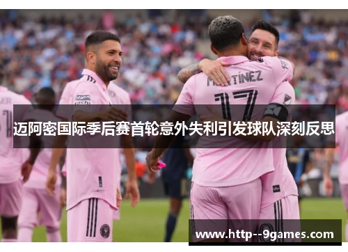 迈阿密国际季后赛首轮意外失利引发球队深刻反思