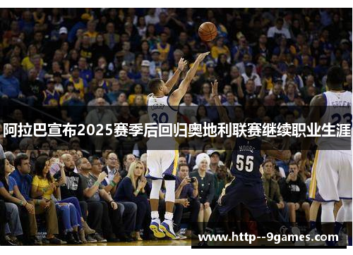 阿拉巴宣布2025赛季后回归奥地利联赛继续职业生涯