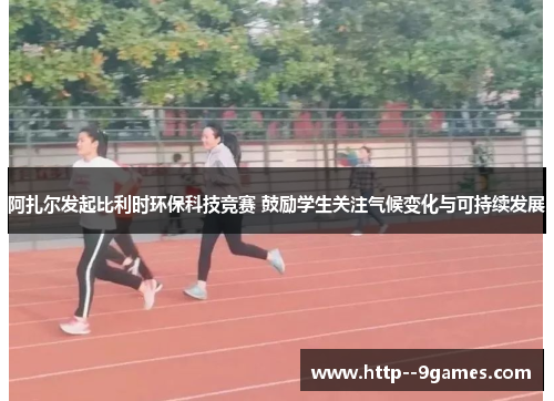 阿扎尔发起比利时环保科技竞赛 鼓励学生关注气候变化与可持续发展