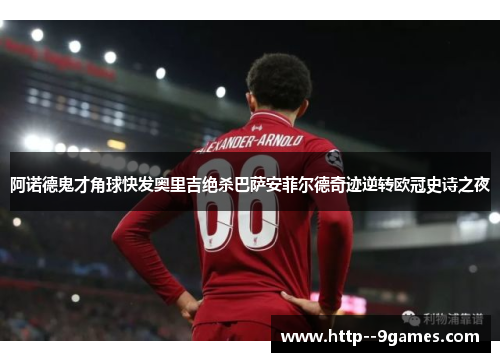 阿诺德鬼才角球快发奥里吉绝杀巴萨安菲尔德奇迹逆转欧冠史诗之夜